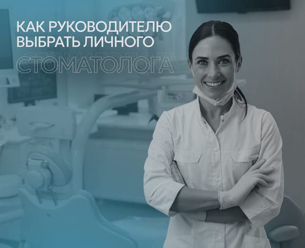 Как руководителю выбрать личного стоматолога, чтобы потом не было мучительно больно